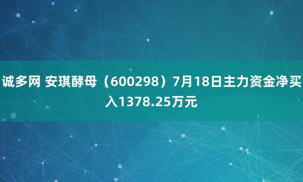 诚多网 安琪酵母（600298）7月18日主力资金净买入1378.25万元