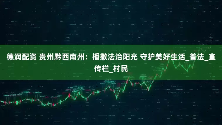 德润配资 贵州黔西南州：播撒法治阳光 守护美好生活_普法_宣传栏_村民