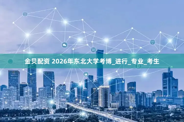 金贝配资 2026年东北大学考博_进行_专业_考生