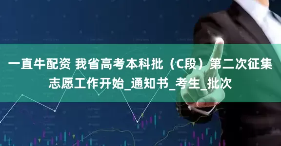 一直牛配资 我省高考本科批（C段）第二次征集志愿工作开始_通知书_考生_批次