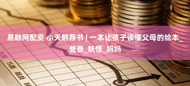 易融网配资 小天鹅荐书 | 一本让孩子读懂父母的绘本_爸爸_妖怪_妈妈