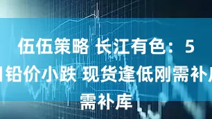 伍伍策略 长江有色：5日铅价小跌 现货逢低刚需补库