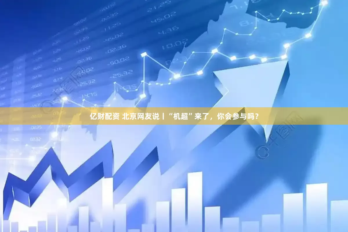 亿财配资 北京网友说丨“机超”来了，你会参与吗？